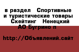  в раздел : Спортивные и туристические товары » Скейтинг . Ненецкий АО,Бугрино п.